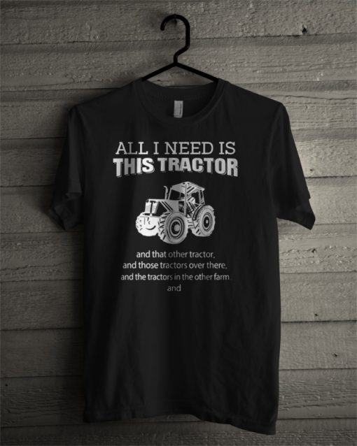 All I Need Is This Tractor T Shirt