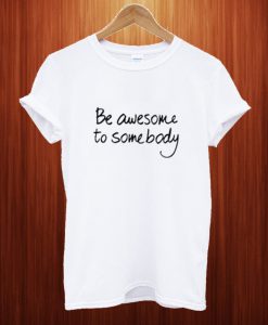 Be Awesome To Somebody T Shirt