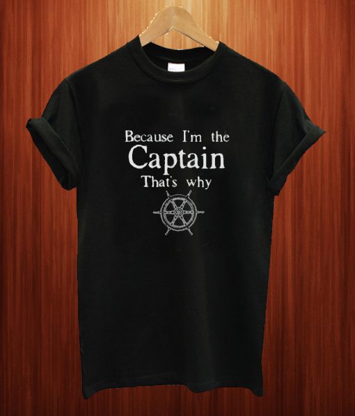 Because I'm The Captain That's Why T Shirt