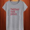 Better Not Pout T Shirt