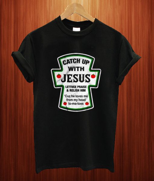 Catch Up With Jesus Lettuce Praise And Relish Him T Shirt