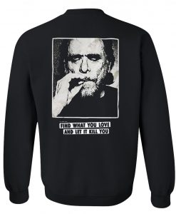 Charles Bukowski Find What You Love And Let It Kill You Back Sweatshirt