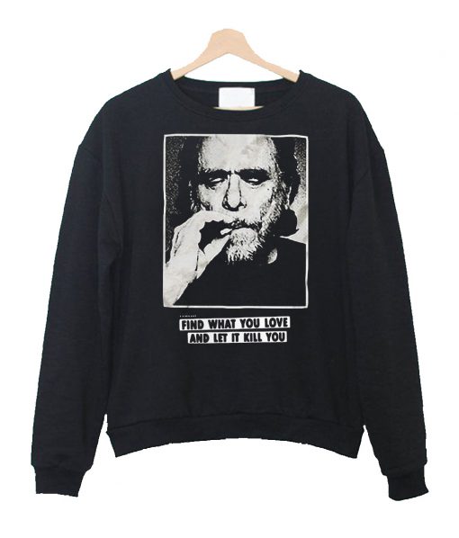 Charles Bukowski Find What You Love And Let It Kill You Sweatshirt