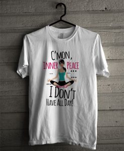 C'mon Inner Peace I Don't Have All Day T Shirt