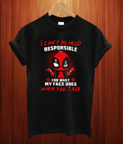 Deadpool I Can't Be Held Responsible For What My Face Does When You Talk T Shirt