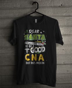 Dear Santa I Really DDid Try To Be Good CNA But This Mouth T Shirt