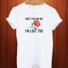 Dont Follow Me Im Lost Too Rose T Shirt