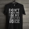 Don't Make Me Use My Teacher Voice T Shirt