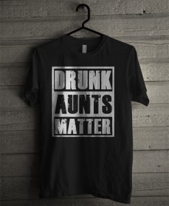Drunk Aunts Matter T Shirt