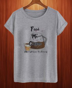 Feed Me Coffee T Shirt