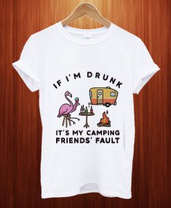 Flamingo If I'm Drunk It's My Camping Friends' Fault T Shirt
