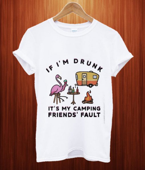 Flamingo If I'm Drunk It's My Camping Friends' Fault T Shirt
