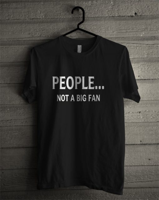 Funny People Not A Big Fan T Shirt