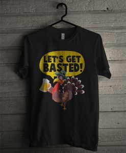 Funny Turkey Let's Get Basted T Shirt