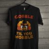 Gobble Til You Wobble T Shirt