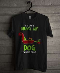 Grinch If I Can't Bring My Dog I'm Not Going T Shirt