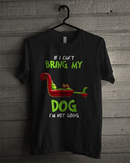 Grinch If I Can't Bring My Dog I'm Not Going T Shirt