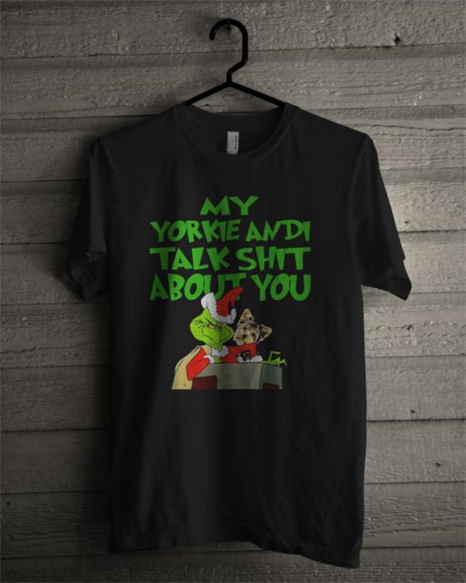 Grinch My Yorkie Andi Talk Shit About You T Shirt
