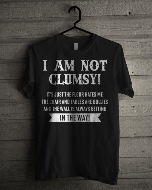 I Am Not Clumsy It’s Just The Floor Hates Me In The Way T Shirt