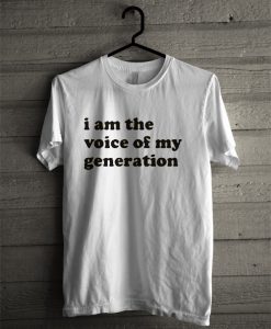 I Am The Voice Of My Generation T Shirt