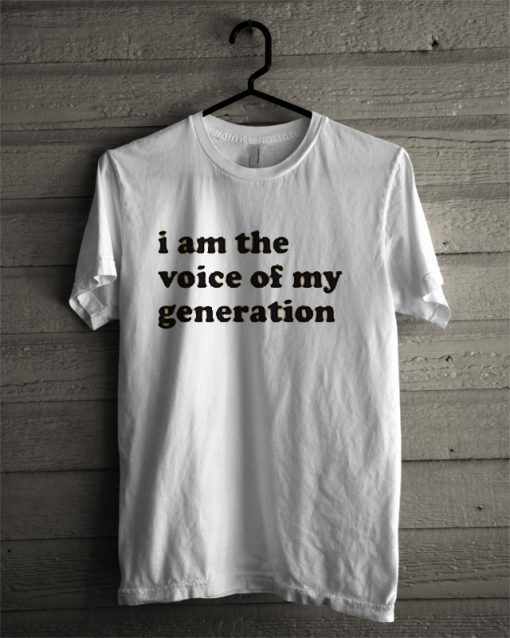 I Am The Voice Of My Generation T Shirt