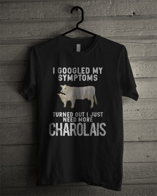 I Googled My Symptoms Turned Out I Just Need More Charolais T Shirt
