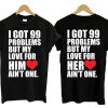 I Got 99 Problems But My Love For Her Him Ain't One Couple T Shirt
