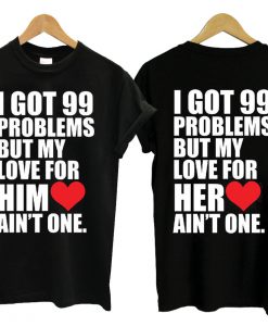 I Got 99 Problems But My Love For Her Him Ain't One Couple T Shirt