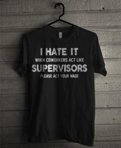 I Hate It When Coworkers Act Like Supervisors T Shirt