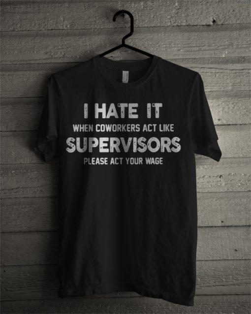 I Hate It When Coworkers Act Like Supervisors T Shirt