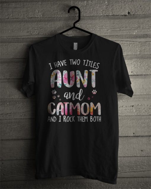 I Have Two Titles Aunt And Cat Mom And I Rock Them Both T Shirt
