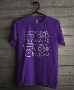 I Just Want To Listen To Christmas Music And Drink Coffee T Shirt