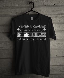 I Never Dreamed Perfect Freakin Husband T Shirt