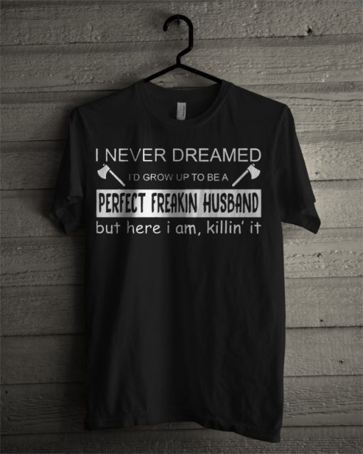 I Never Dreamed Perfect Freakin Husband T Shirt