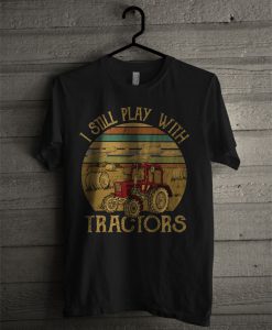 I Still Play With Tractors T Shirt