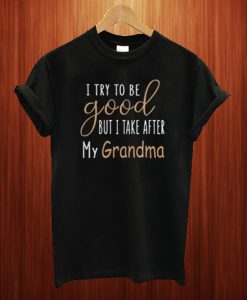 I Try To Be Good But I Take After My Grandma T Shirt