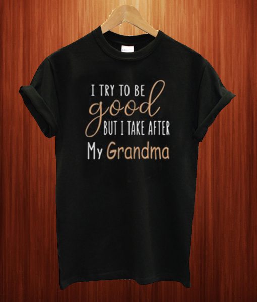 I Try To Be Good But I Take After My Grandma T Shirt