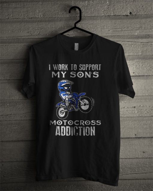 I Work To Support My Son’s Motocross Addiction T Shirt