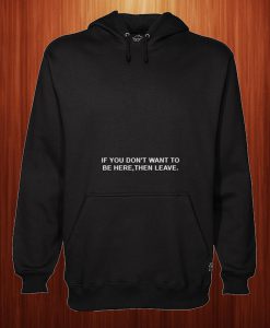 If You Don't Want To Be Here Then Leave Hoodie