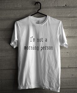 I'm Not A Morning Person T Shirt