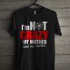 I'm Not Crazy My Mother Had Me Tested T Shirt