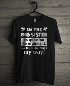 I'm The Big Sister No Question No Argument T Shirt