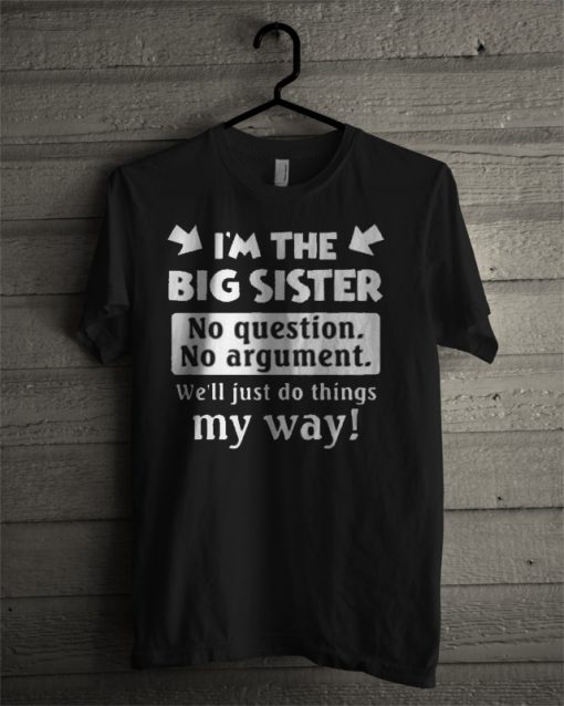 I'm The Big Sister No Question No Argument T Shirt