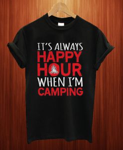 It's Happy Hour When I'm Camping T Shirt