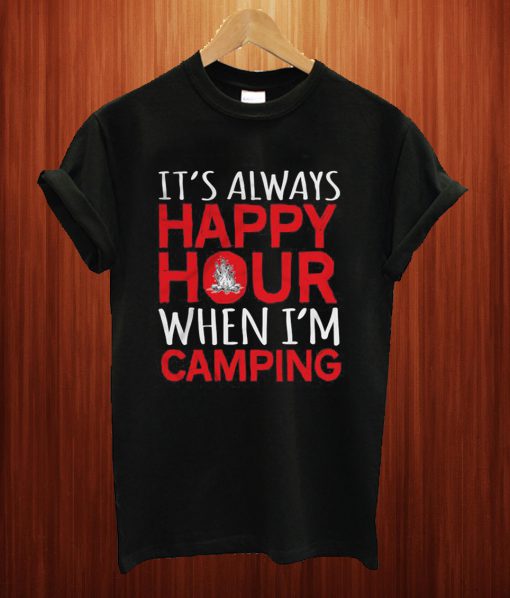 It's Happy Hour When I'm Camping T Shirt