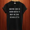 Maybe She Is Born With It Maybe She Deadlifts T Shirt