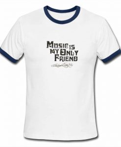 Music Is My Only Friend Ringer T Shirt