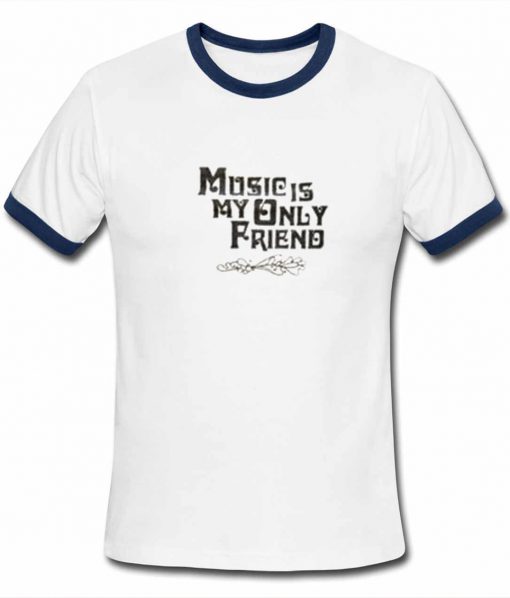 Music Is My Only Friend Ringer T Shirt