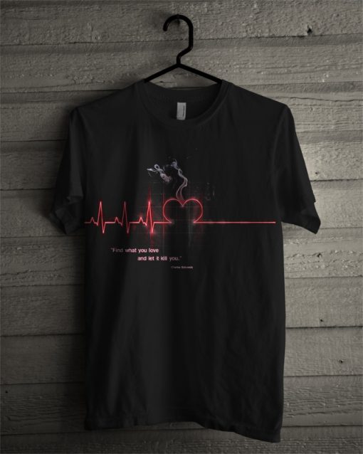 My Dear Find What You Love And Let It Kill You T Shirt