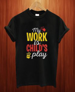 My Work Is Childs Play T Shirt